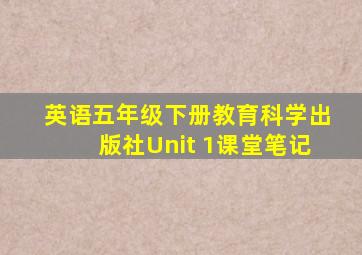 英语五年级下册教育科学出版社Unit 1课堂笔记